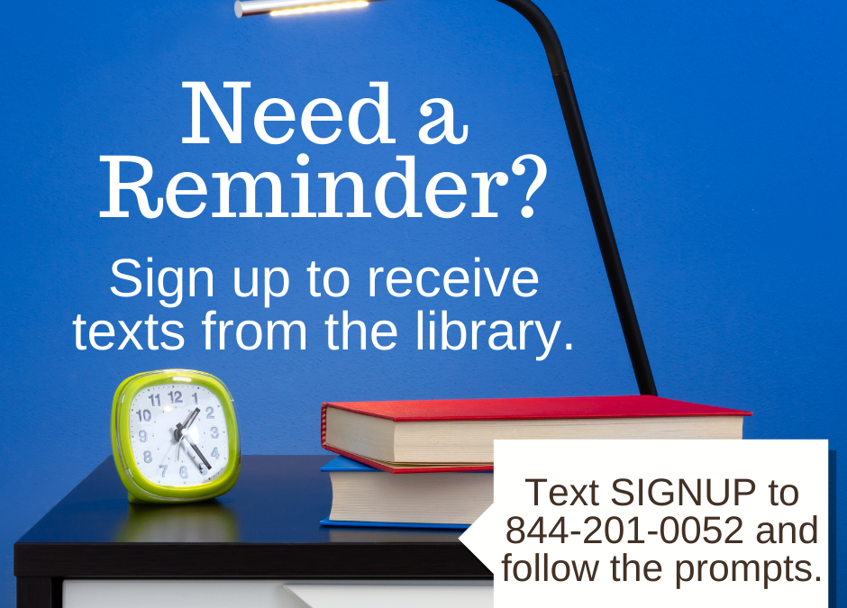 Need a Reminder? Text 844-201-0052 and follow the prompts to receive reminder texts from the library.